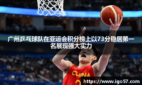 广州乒乓球队在亚运会积分榜上以73分稳居第一名展现强大实力