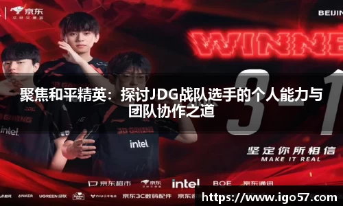 聚焦和平精英：探讨JDG战队选手的个人能力与团队协作之道