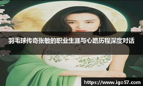 羽毛球传奇张敏的职业生涯与心路历程深度对话