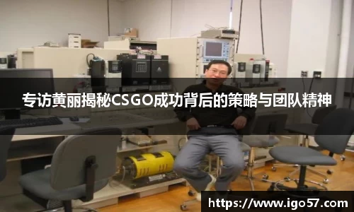 专访黄丽揭秘CSGO成功背后的策略与团队精神
