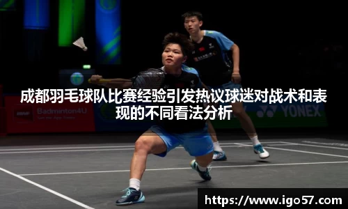 成都羽毛球队比赛经验引发热议球迷对战术和表现的不同看法分析