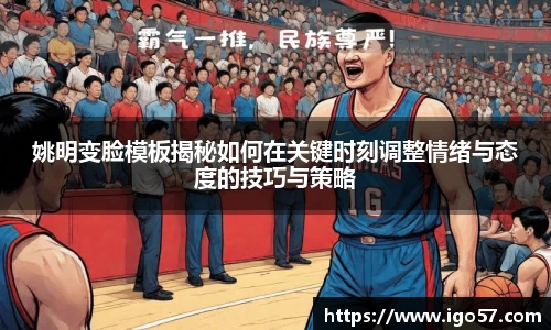 姚明变脸模板揭秘如何在关键时刻调整情绪与态度的技巧与策略