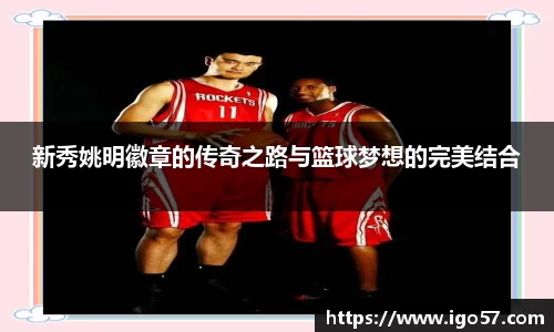 新秀姚明徽章的传奇之路与篮球梦想的完美结合