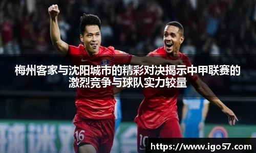 梅州客家与沈阳城市的精彩对决揭示中甲联赛的激烈竞争与球队实力较量