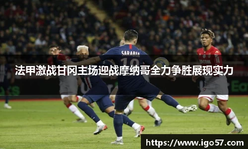 法甲激战甘冈主场迎战摩纳哥全力争胜展现实力