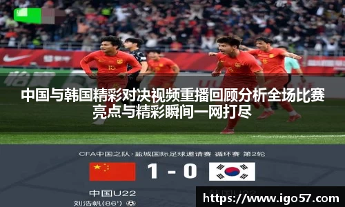 中国与韩国精彩对决视频重播回顾分析全场比赛亮点与精彩瞬间一网打尽