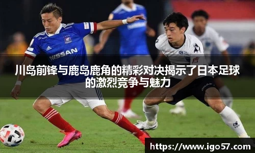 川岛前锋与鹿岛鹿角的精彩对决揭示了日本足球的激烈竞争与魅力