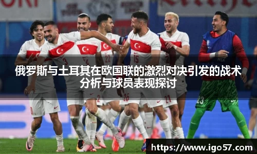 俄罗斯与土耳其在欧国联的激烈对决引发的战术分析与球员表现探讨