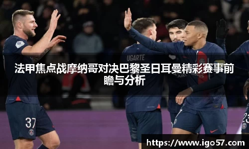 法甲焦点战摩纳哥对决巴黎圣日耳曼精彩赛事前瞻与分析
