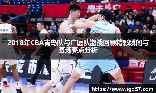 2018年CBA青岛队与广厦队激战回顾精彩瞬间与赛场亮点分析