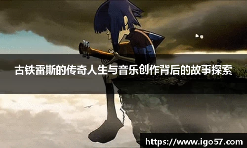 古铁雷斯的传奇人生与音乐创作背后的故事探索