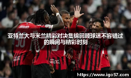 亚特兰大与米兰精彩对决集锦回顾球迷不容错过的瞬间与精彩时刻