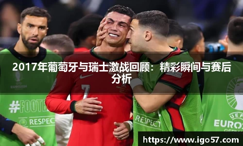 2017年葡萄牙与瑞士激战回顾：精彩瞬间与赛后分析