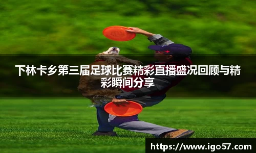 下林卡乡第三届足球比赛精彩直播盛况回顾与精彩瞬间分享