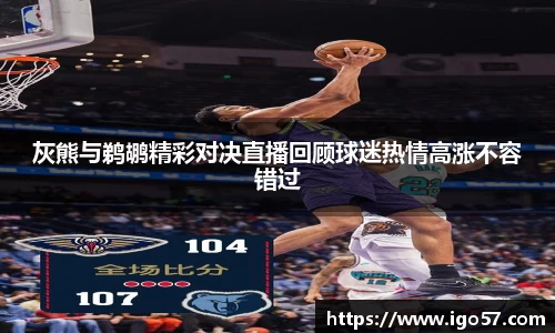 灰熊与鹈鹕精彩对决直播回顾球迷热情高涨不容错过