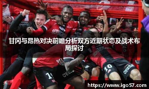 甘冈与昂热对决前瞻分析双方近期状态及战术布局探讨